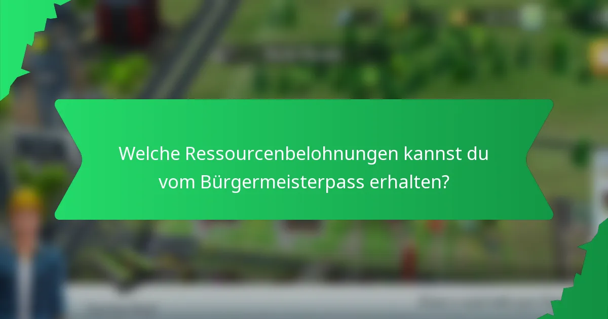 Welche Ressourcenbelohnungen kannst du vom Bürgermeisterpass erhalten?
