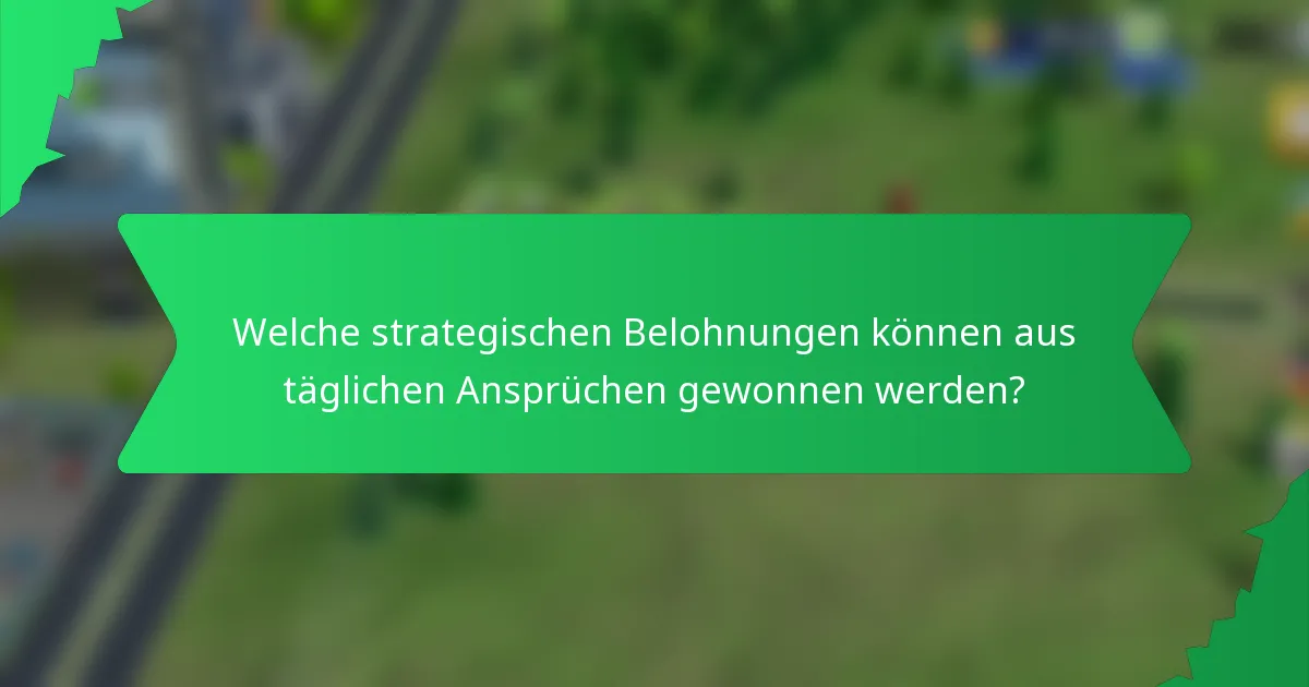 Welche strategischen Belohnungen können aus täglichen Ansprüchen gewonnen werden?