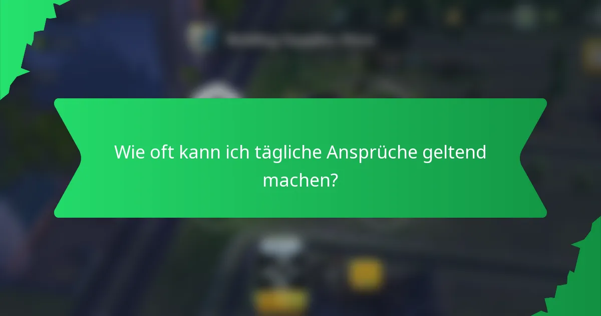 Wie oft kann ich tägliche Ansprüche geltend machen?